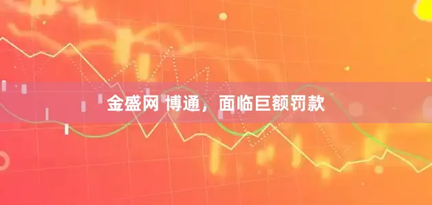 金盛网 博通，面临巨额罚款