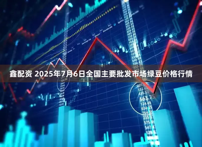 鑫配资 2025年7月6日全国主要批发市场绿豆价格行情