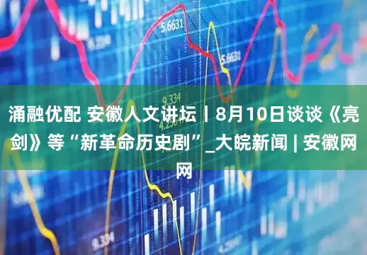 涌融优配 安徽人文讲坛丨8月10日谈谈《亮剑》等“新革命历史剧”_大皖新闻 | 安徽网